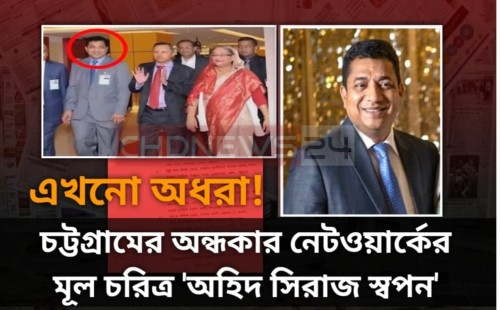 চট্টগ্রামের অন্ধকার নেটওয়ার্কের মূল চরিত্র 'অহিদ সিরাজ স্বপন' এখনো অধরা!